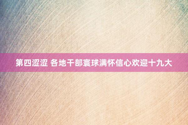 第四涩涩 各地干部寰球满怀信心欢迎十九大