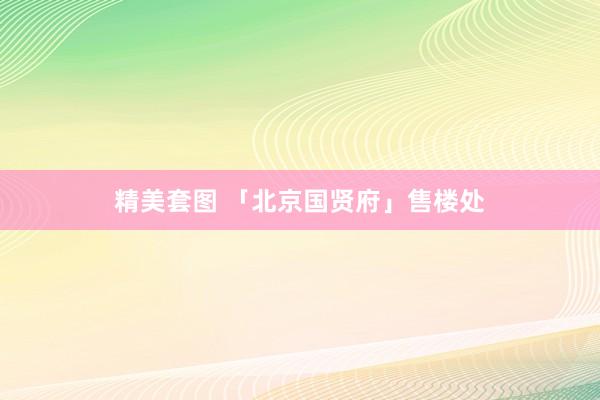 精美套图 「北京国贤府」售楼处