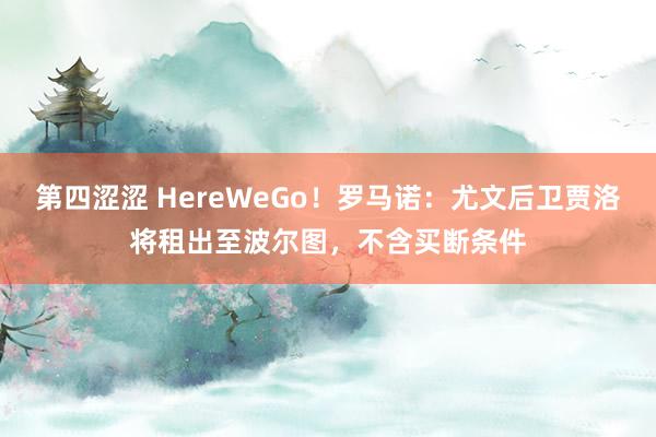 第四涩涩 HereWeGo！罗马诺：尤文后卫贾洛将租出至波尔图，不含买断条件