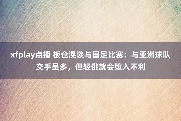 xfplay点播 板仓滉谈与国足比赛：与亚洲球队交手虽多，但轻佻就会堕入不利