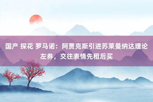 国产 探花 罗马诺：阿贾克斯引进苏莱曼纳达理论左券，交往表情先租后买
