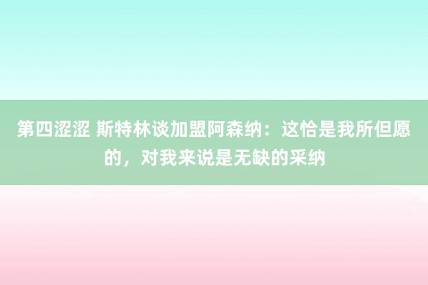 第四涩涩 斯特林谈加盟阿森纳：这恰是我所但愿的，对我来说是无缺的采纳