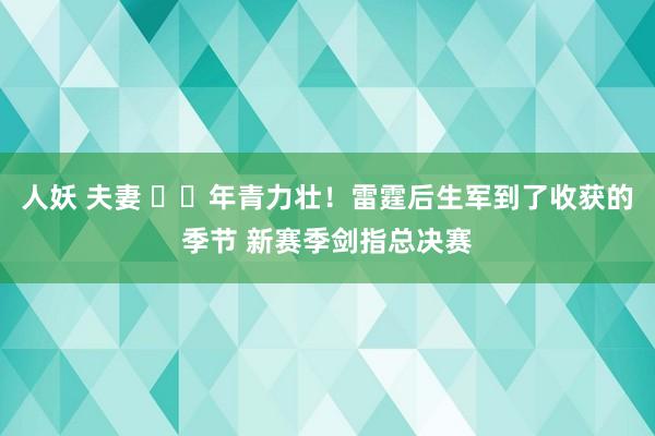 人妖 夫妻 ⚡️年青力壮！雷霆后生军到了收获的季节 新赛季剑指总决赛