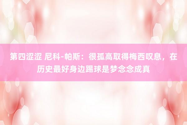 第四涩涩 尼科-帕斯：很孤高取得梅西叹息，在历史最好身边踢球是梦念念成真