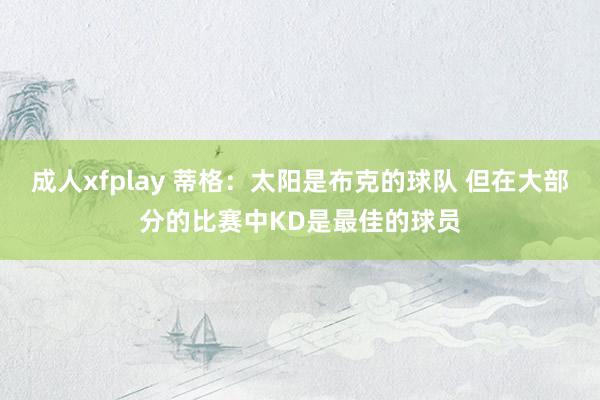 成人xfplay 蒂格：太阳是布克的球队 但在大部分的比赛中KD是最佳的球员