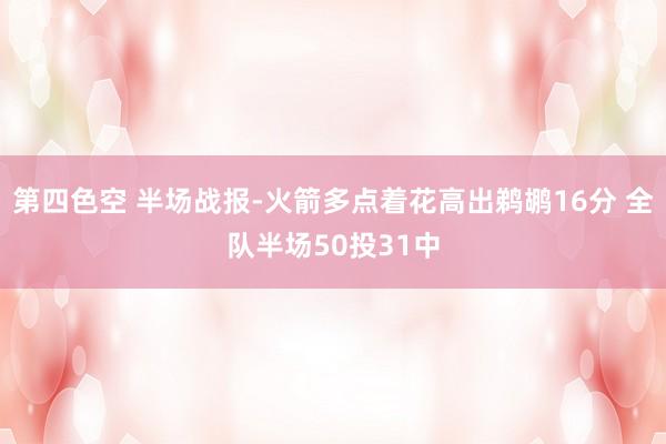 第四色空 半场战报-火箭多点着花高出鹈鹕16分 全队半场50投31中