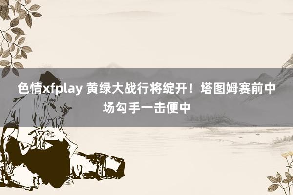 色情xfplay 黄绿大战行将绽开！塔图姆赛前中场勾手一击便中
