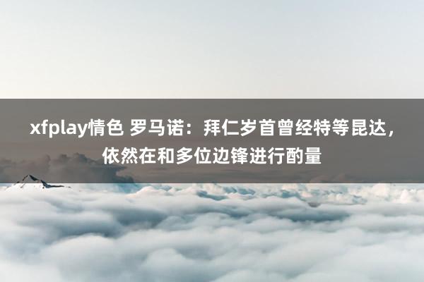 xfplay情色 罗马诺：拜仁岁首曾经特等昆达，依然在和多位边锋进行酌量