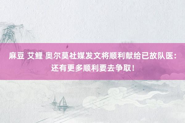 麻豆 艾鲤 奥尔莫社媒发文将顺利献给已故队医：还有更多顺利要去争取！