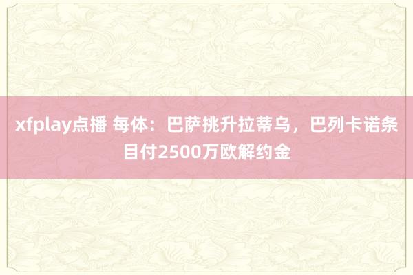xfplay点播 每体：巴萨挑升拉蒂乌，巴列卡诺条目付2500万欧解约金