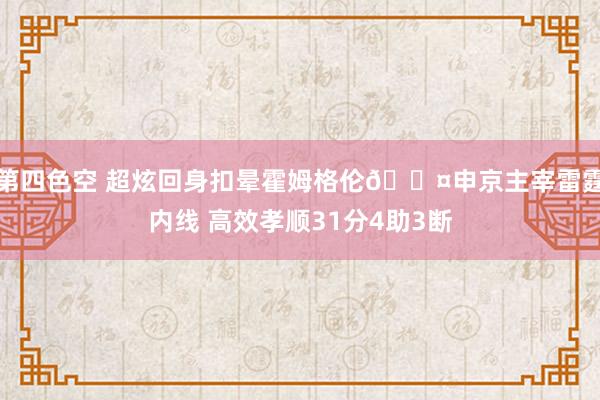 第四色空 超炫回身扣晕霍姆格伦😤申京主宰雷霆内线 高效孝顺31分4助3断