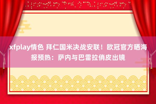 xfplay情色 拜仁国米决战安联！欧冠官方晒海报预热：萨内与巴雷拉俏皮出镜