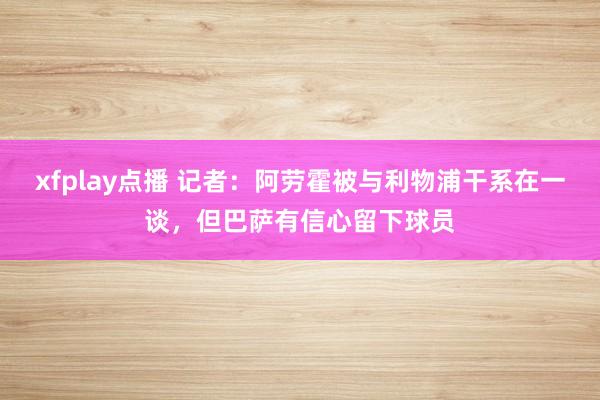 xfplay点播 记者：阿劳霍被与利物浦干系在一谈，但巴萨有信心留下球员