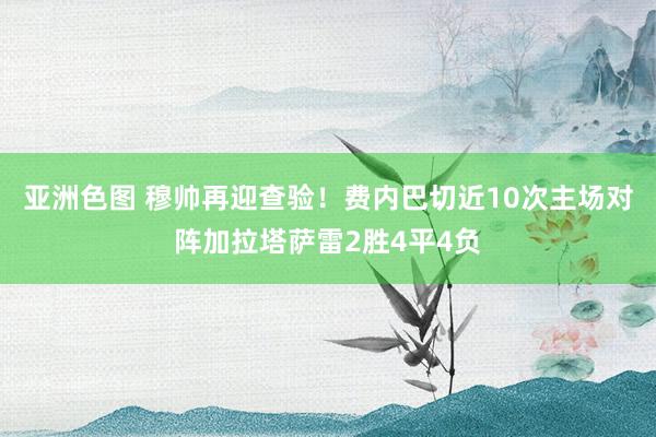 亚洲色图 穆帅再迎查验！费内巴切近10次主场对阵加拉塔萨雷2胜4平4负